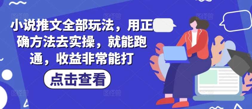 小说推文全部玩法，用正确方法去实操，就能跑通，收益非常能打网创吧-网创项目资源站-副业项目-创业项目-搞钱项目网创吧