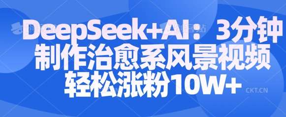 Deepseek+AI: 3分钟制作治愈系风景视频轻松涨粉10W网创吧-网创项目资源站-副业项目-创业项目-搞钱项目网创吧