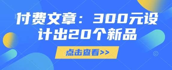 付费文章：300元设计出20个新品网创吧-网创项目资源站-副业项目-创业项目-搞钱项目网创吧