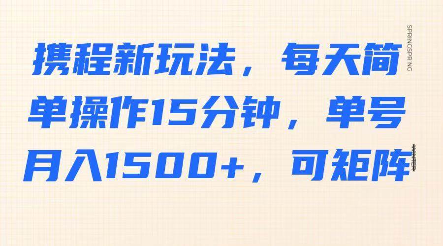 携程新玩法，每天简单操作15分钟，单号月入1500+，可矩阵网创吧-网创项目资源站-副业项目-创业项目-搞钱项目网创吧