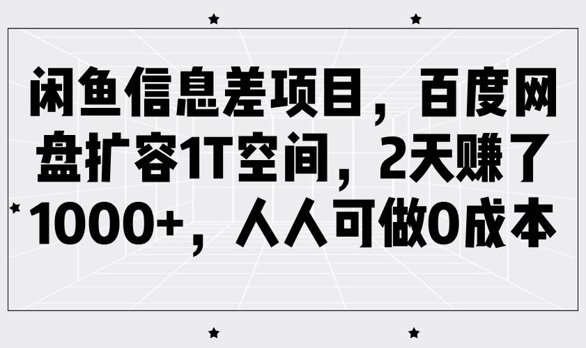 闲鱼信息差项目，百度网盘扩容1T空间，2天赚了1000+，人人可做0成本网创吧-网创项目资源站-副业项目-创业项目-搞钱项目网创吧