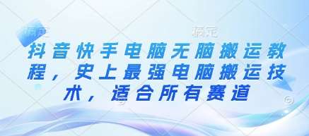 抖音快手电脑无脑搬运教程，史上最强电脑搬运技术，适合所有赛道网创吧-网创项目资源站-副业项目-创业项目-搞钱项目网创吧