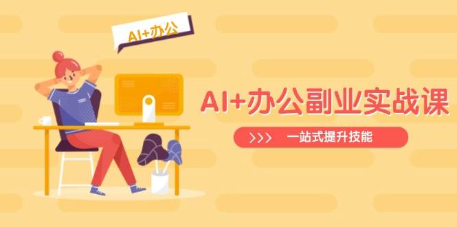 （14535期）AI+办公副业实战课：从Excel到PPT，从行业分析到视频制作，一站式提升技能网创吧-网创项目资源站-副业项目-创业项目-搞钱项目网创吧