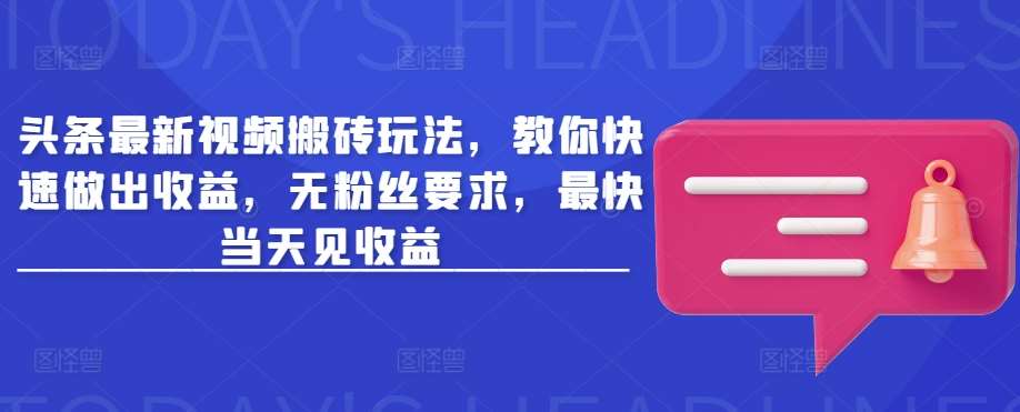 头条最新视频搬砖玩法，教你快速做出收益，无粉丝要求，最快当天见收益网创吧-网创项目资源站-副业项目-创业项目-搞钱项目网创吧