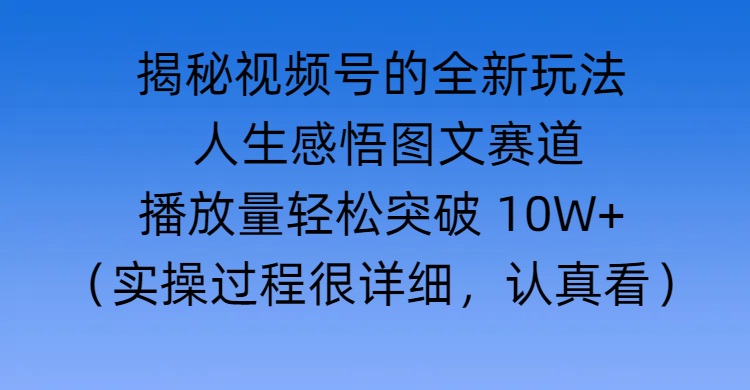 揭秘视频号的全新玩法 —— 人生感悟图文赛道网创吧-网创项目资源站-副业项目-创业项目-搞钱项目网创吧