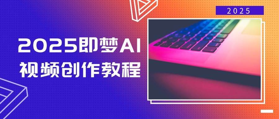 2025即梦AI视频创作教程，从零开始学做视频，文字图片生成视频轻松创作网创吧-网创项目资源站-副业项目-创业项目-搞钱项目网创吧