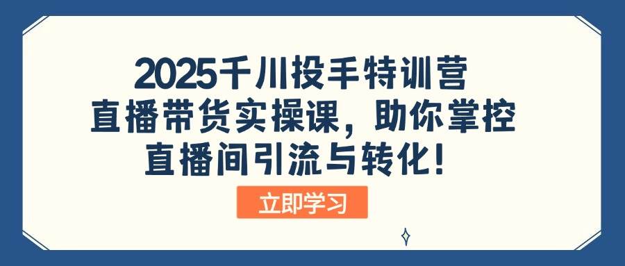（14423期）2025千川投手特训营：直播带货实操课，助你掌控直播间引流与转化！网创吧-网创项目资源站-副业项目-创业项目-搞钱项目网创吧