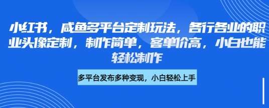 小红书咸鱼多平台定制玩法，各行各业的职业头像定制，制作简单，客单价高，小白也能轻松制作网创吧-网创项目资源站-副业项目-创业项目-搞钱项目网创吧