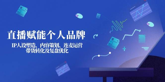 （14158期）直播赋能个人品牌：IP人设塑造、内容策划、连麦运营、带货转化及复盘优化网创吧-网创项目资源站-副业项目-创业项目-搞钱项目网创吧