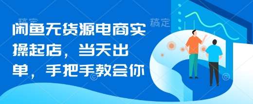闲鱼无货源电商实操起店，当天出单，手把手教会你网创吧-网创项目资源站-副业项目-创业项目-搞钱项目网创吧