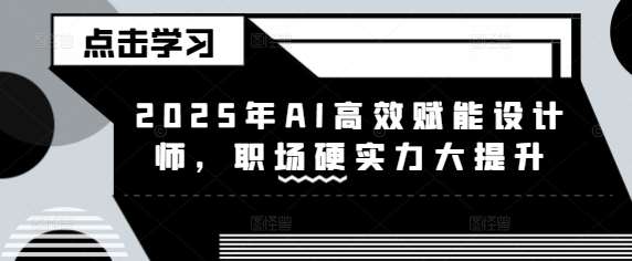 2025年AI高效赋能设计师，职场硬实力大提升网创吧-网创项目资源站-副业项目-创业项目-搞钱项目网创吧