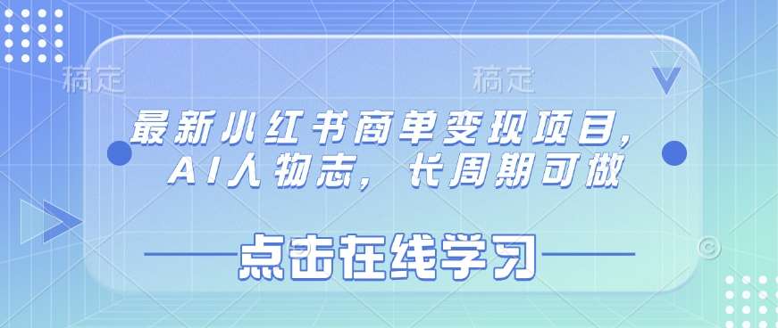 最新小红书商单变现项目，AI人物志，长周期可做网创吧-网创项目资源站-副业项目-创业项目-搞钱项目网创吧