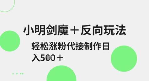 小明剑魔+反向玩法，轻松涨粉，可代接制作日入5张网创吧-网创项目资源站-副业项目-创业项目-搞钱项目网创吧