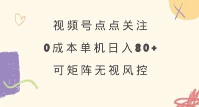 视频号点点关注，0成本单号80+，可矩阵，绿色正规，长期稳定【揭秘】网创吧-网创项目资源站-副业项目-创业项目-搞钱项目网创吧