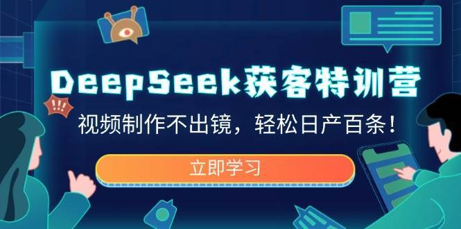 DeepSeek获客特训营，视频制作不出镜，轻松日产百条！网创吧-网创项目资源站-副业项目-创业项目-搞钱项目网创吧