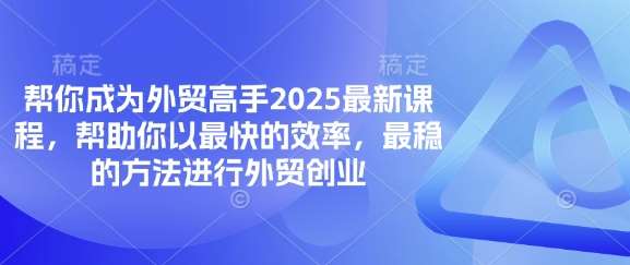 帮你成为外贸高手2025最新课程，帮助你以最快的效率，最稳的方法进行外贸创业网创吧-网创项目资源站-副业项目-创业项目-搞钱项目网创吧