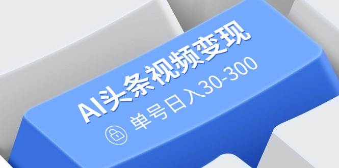 （14375期）AI头条视频变现：AI原创搬运玩法，无需剪辑，多平台发布，单号日入30-300网创吧-网创项目资源站-副业项目-创业项目-搞钱项目网创吧
