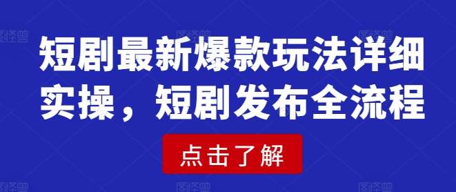 短剧最新爆款玩法详细实操，短剧发布全流程网创吧-网创项目资源站-副业项目-创业项目-搞钱项目网创吧