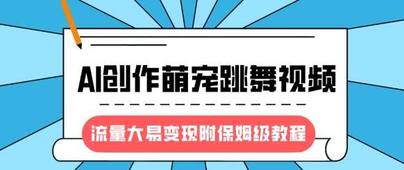 最新风口项目，AI创作萌宠跳舞视频，流量大易变现，附保姆级教程网创吧-网创项目资源站-副业项目-创业项目-搞钱项目网创吧