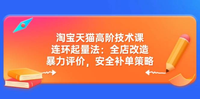 （14469期）淘宝天猫高阶技术课：连环起量法：全店改造，暴力评价，安全补单策略网创吧-网创项目资源站-副业项目-创业项目-搞钱项目网创吧