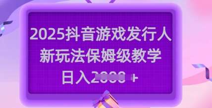 2025抖音游戏发行人新玩法，保姆级教学，日入多张网创吧-网创项目资源站-副业项目-创业项目-搞钱项目网创吧