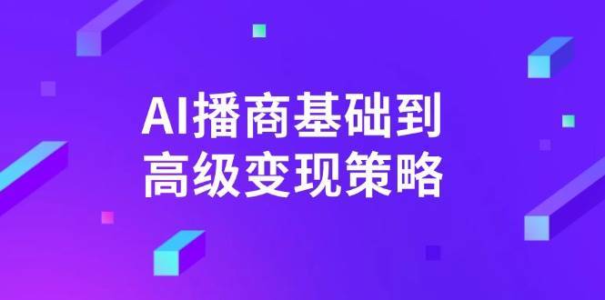 AI播商基础到高级变现策略。通过详细拆解和讲解，实现商业变现。网创吧-网创项目资源站-副业项目-创业项目-搞钱项目网创吧