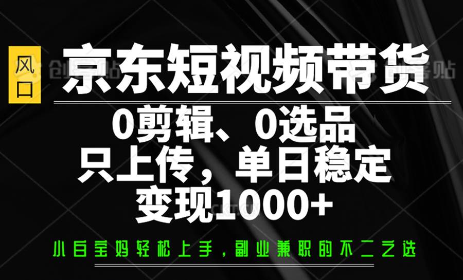 京东短视频带货，0剪辑，0选品，只上传，单日稳定变现1000+网创吧-网创项目资源站-副业项目-创业项目-搞钱项目网创吧