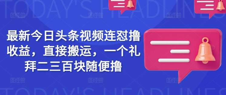 最新今日头条视频连怼撸收益，直接搬运，一个礼拜二三百块随便撸网创吧-网创项目资源站-副业项目-创业项目-搞钱项目网创吧