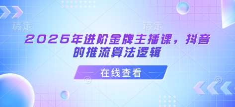 2025年进阶金牌主播课，抖音的推流算法逻辑网创吧-网创项目资源站-副业项目-创业项目-搞钱项目网创吧