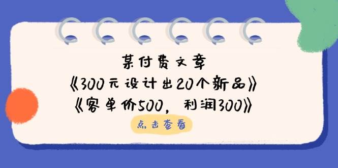 （14209期）某付费文章：《300元设计出20个新品》+《客单价500，利润300》网创吧-网创项目资源站-副业项目-创业项目-搞钱项目网创吧