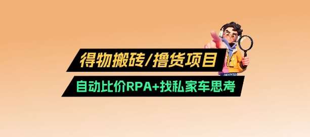 得物搬砖撸货项目_自动比价RPA+找私车思考v2.0网创吧-网创项目资源站-副业项目-创业项目-搞钱项目网创吧