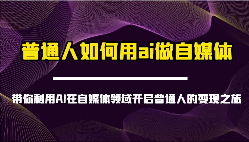 普通人如何用ai做自媒体-带你利用AI在自媒体领域开启普通人的变现之旅网创吧-网创项目资源站-副业项目-创业项目-搞钱项目网创吧
