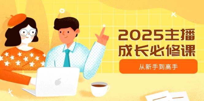 （14510期）2025主播成长必修课，主播从新手到高手，涵盖趋势、定位、能力构建等网创吧-网创项目资源站-副业项目-创业项目-搞钱项目网创吧