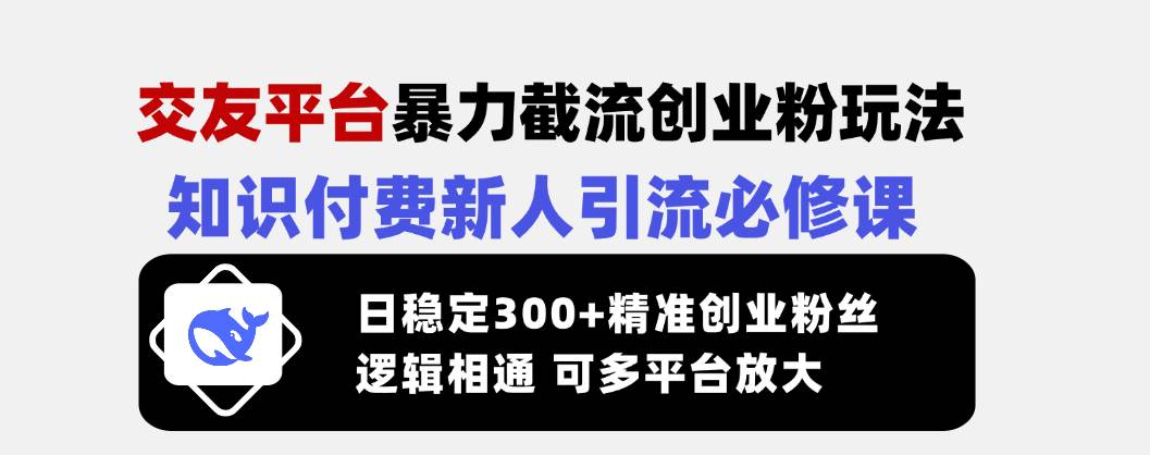 （14432期）交友平台暴力截流创业粉玩法，知识付费新人引流必修课，日稳定300+精准…网创吧-网创项目资源站-副业项目-创业项目-搞钱项目网创吧