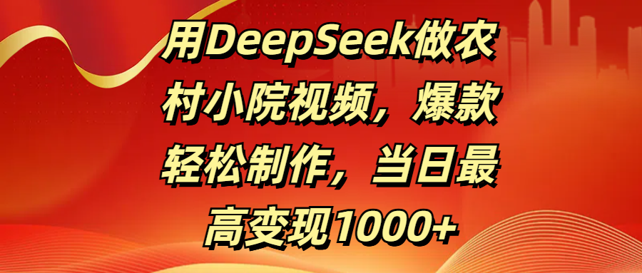 用DeepSeek做农村小院视频，爆款轻松制作，当日最高变现1000+网创吧-网创项目资源站-副业项目-创业项目-搞钱项目网创吧