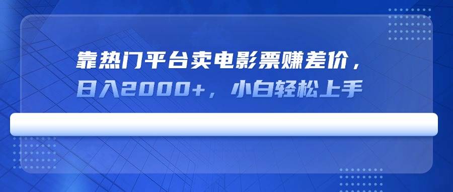 （14564期）靠热门平台卖电影票赚差价，日入2000+，小白轻松上手网创吧-网创项目资源站-副业项目-创业项目-搞钱项目网创吧