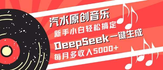 汽水原创音乐DeepSeek一键生成，新手小白轻松搞定，每月多收入5k+网创吧-网创项目资源站-副业项目-创业项目-搞钱项目网创吧