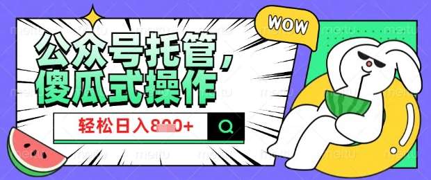 2025微信公众号托管计划，小白宝妈轻松日入8张【揭秘】网创吧-网创项目资源站-副业项目-创业项目-搞钱项目网创吧