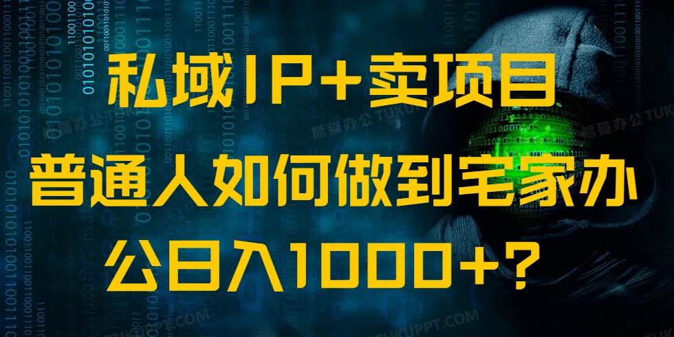 （14400期）私域IP+卖项目，普通人如何做到宅家办公实现日入1000+网创吧-网创项目资源站-副业项目-创业项目-搞钱项目网创吧