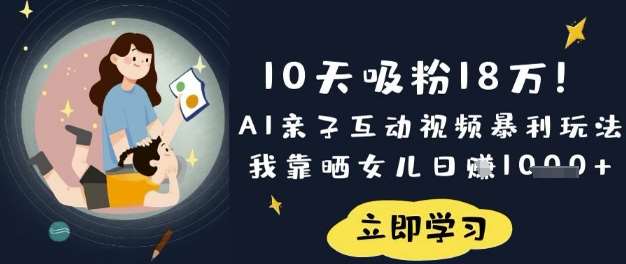 10天吸粉18W！AI亲子互动视频暴利玩法，我靠晒女儿日入数张网创吧-网创项目资源站-副业项目-创业项目-搞钱项目网创吧
