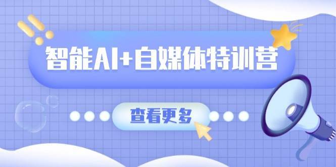 智能AI+自媒体特训营：涵盖文本创作、图像创作、视频创作和职场办公几大类网创吧-网创项目资源站-副业项目-创业项目-搞钱项目网创吧
