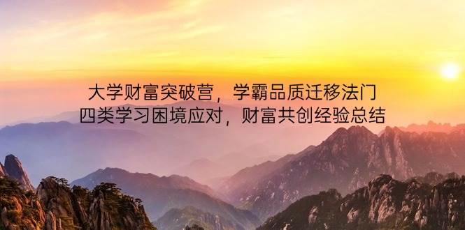大学财富突破营，学霸品质迁移法门，四类学习困境应对，财富共创经验总结网创吧-网创项目资源站-副业项目-创业项目-搞钱项目网创吧