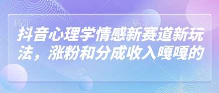 抖音心理学情感新赛道新玩法，涨粉和分成收入嘎嘎的网创吧-网创项目资源站-副业项目-创业项目-搞钱项目网创吧