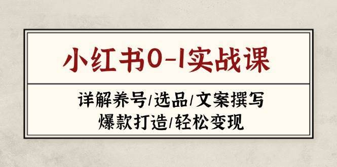 小红书0-1实战课(2023-2025)，详解养号/选品/文案撰写/爆款打造/轻松变现网创吧-网创项目资源站-副业项目-创业项目-搞钱项目网创吧