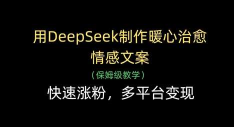 用DeepSeek制作暖心治愈情感文案，快速涨粉，多平台变现网创吧-网创项目资源站-副业项目-创业项目-搞钱项目网创吧