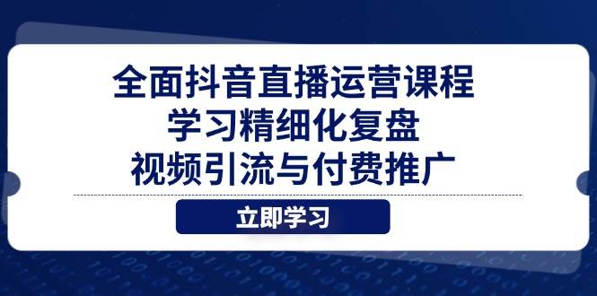 （14558期）全面抖音直播运营课程，学习精细化复盘、视频引流与付费推广网创吧-网创项目资源站-副业项目-创业项目-搞钱项目网创吧