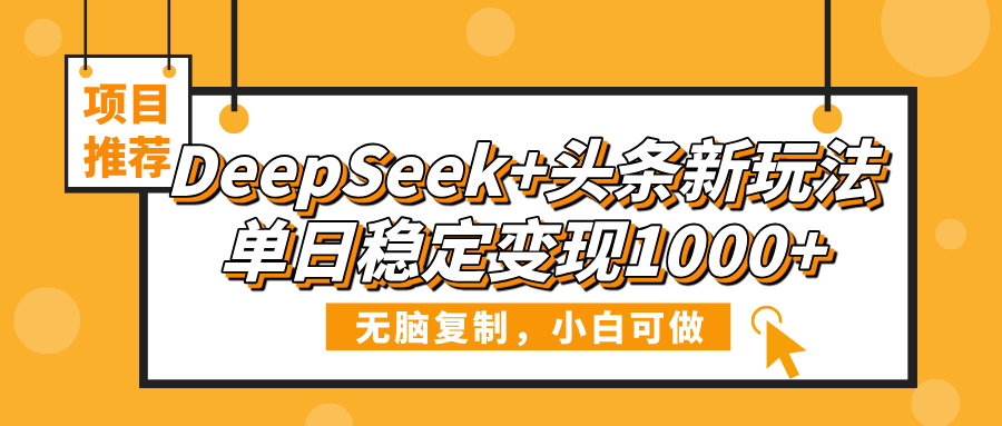 DeepSeek+头条新玩法，无脑复制，小白可做，单日稳定变现1000+网创吧-网创项目资源站-副业项目-创业项目-搞钱项目网创吧