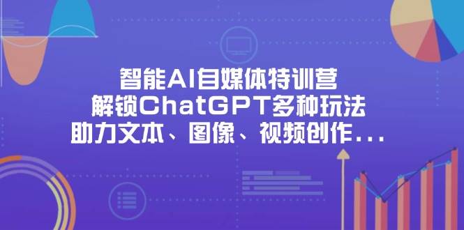 （14245期）智能AI自媒体特训营，解锁ChatGPT多种玩法，助力文本、图像、视频创作…网创吧-网创项目资源站-副业项目-创业项目-搞钱项目网创吧