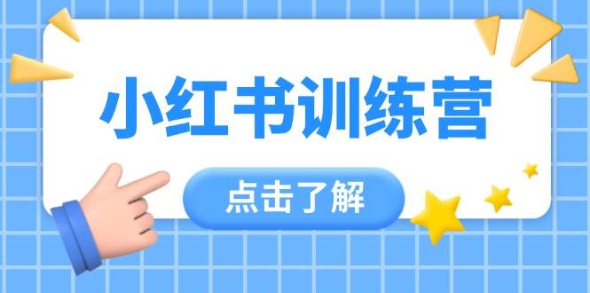 （14545期）小红书训练营，助小白入门，掌握技巧变达人，课程实操又全面（12节课）网创吧-网创项目资源站-副业项目-创业项目-搞钱项目网创吧