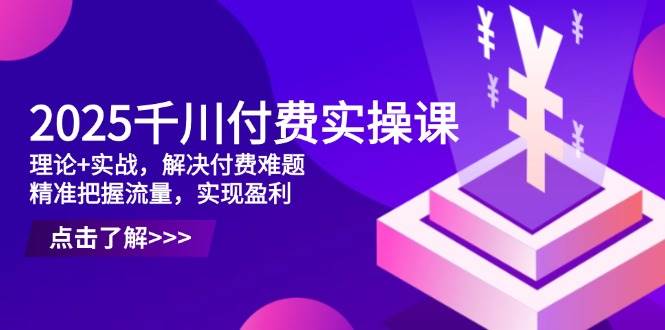 （14533期）2025千川付费实操课，理论+实战，解决付费难题，精准把握流量，实现盈利网创吧-网创项目资源站-副业项目-创业项目-搞钱项目网创吧